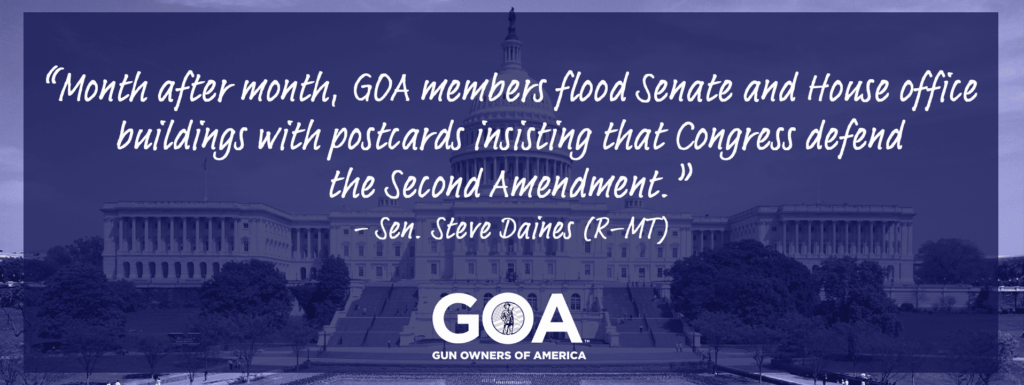 "Month after month, GOA members flood Senate and House office buildings with postcards insisting that Congress defend the Second Amendment" - Senator Steve Daines